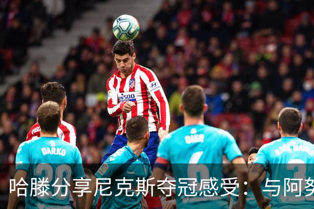 哈滕分享尼克斯夺冠感受：与阿努诺比频繁互动